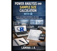 POWER ANALYSIS AND SAMPLE SIZE CALCULATION WITH R: DESIGN HIGH-POWER EXPERIMENTS, AND AVOID UNDERPOWERED STUDIES IN A/B TESTING AND CLINICAL TRIALS (THE APPLIED DATA SCIENCE WITH R SERIES)