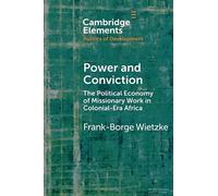 Power and Conviction: The Political Economy of Missionary Work in Colonial-Era Africa (Elements in the Politics of Development)