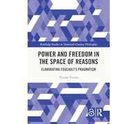 Power and Freedom in the Space of Reasons: Elaborating Foucault’s Pragmatism (Routledge Studies in Twentieth-Century Philosophy)