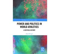 Power and Politics in World Athletics: A Critical History (Routledge Critical Studies in Sport)