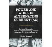 Power and Work Alternating Current (AC): Master AC power supply without the costs of a graduate degree. (Electrical Engineering Book Series)