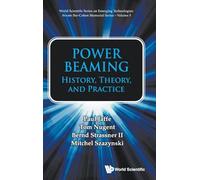 Power Beaming: History, Theory, And Practice: 5 (World Scientific Series on Emerging Technologies: Avram Bar-Cohen Memorial Series)