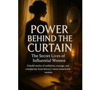 Power Behind the Curtain: The Secret Lives of Influential Women: Untold stories of ambition, courage, and complexity from history’s most remarkable women