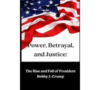 Power, Betrayal, and Justice:: The Rise and Fall of President Bobby J. Crump