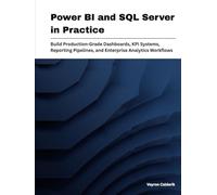 Power BI and SQL Server in Practice: Build Production-Grade Dashboards, KPI Systems, Reporting Pipelines, and Enterprise Analytics Workflows (Production Systems Engineering Series)