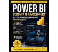 Power BI Beginner to Advanced Guide: A Practical Step-by-Step Guide to Data Analysis, Interactive Dashboards, DAX, Power Query, Data Modeling, and Business Intelligence