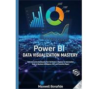 Power BI Data Visualization Mastery: Build Interactive Dashboards That Tell Stories: A Beginner-to-Intermediate Guide to Business Intelligence, DAX, and Executive Reporting