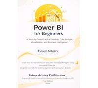 Power BI for Beginners: A Step-by-Step Practical Guide to Data Analysis, Visualization, and Business Intelligence