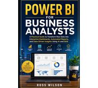 Power BI for Business Analysts: A Practical Guide to Transform Raw Data into Interactive Dashboards, Automated Reports, and Data-Driven Insights Using AI and DAX
