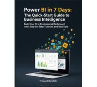 Power BI in 7 Days: The Quick-Start Guide to Business Intelligence: Build Your First Professional Dashboard with Step-by-Step Tutorials and Real Data