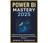 Power BI Mastery 2025: From Beginner to Business Analyst: Unlock the Power of Data Visualization, Dashboards & DAX for Smarter Business Decisions