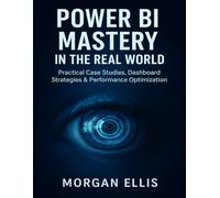 Power BI Mastery in the Real World: Practical Case Studies, Dashboard Strategies & Performance Optimization (The Developer's Guide series)