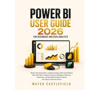 POWER BI USER GUIDE 2026 FOR BEGINNERS AND DATA ANALYSTS: Master Data Visualization, Dashboard Design, DAX, Data Modeling, Microsoft Fabric, Copilot ... Analytics Projects with Step-by-Step