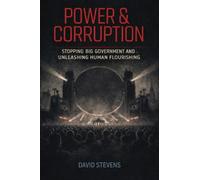 Power & Corruption: Stopping Big Government and Unleashing Human Flourishing