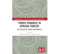 Power Dynamics in African Forests: The Politics of Global Sustainability (Routledge Studies in African Politics and International Relations)
