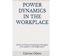 POWER DYNAMICS IN THE WORKPLACE: Ability to Influence Employees, Managers, and Leaders in the Organization