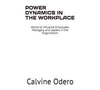 POWER DYNAMICS IN THE WORKPLACE: Ability to Influence Employees, Managers, and Leaders in the Organization