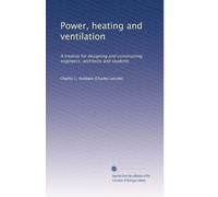 Power, heating and ventilation: A treatise for designing and constructing engineers, architects and students: Volume 2