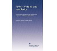 Power, heating and ventilation: A treatise for designing and constructing engineers, architects and students: Volume 1