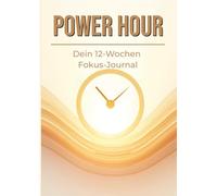 Power Hour: Dein 12-Wochen Fokus-Journal | Arbeitsbuch für mehr Produktivität, Selbstdisziplin und Zielerreichung mit täglichen Reflexionen