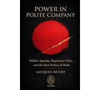 Power in Polite Company: Hidden Agendas, Reputation Wars, and the Real Politics of Work (The Professional Self-Defense at Work series)