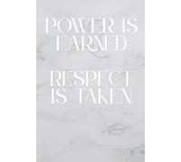 Power Is Earned. Respect Is Taken: Whatever You Are, Be A Good One: Inspirational Journal - Notebook To Write In For Men - Women