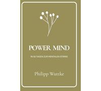 Power Mind: In 50 Tagen zu mehr Stärke, Klarheit und Selbstvertrauen: Der erste Schritt zu einem erfüllteren Leben beginnt heute!