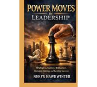 Power Moves in Leadership: Strategic Lessons for Influence, Decision-Making, and Lasting Success
