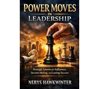 Power Moves in Leadership: Strategic Lessons for Influence, Decision-Making, and Lasting Success