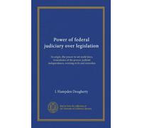 Power of federal judiciary over legislation: its origin, the power to set aside laws, boundaries of the power, judicial independence, existing evils and remedies
