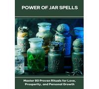 Power of Jar Spells Master 80 Proven Rituals for Love, Prosperity, and Personal Growth