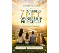 Power of Pet Ownership: A Complete Blueprint for Responsible Care, Deep Bonding, and Lifelong Animal Health / The Comprehensive 7x7 Guide to Selecting, Training, and Loving Your Lifetime Companion