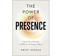 Power of Presence: Unlock Your Potential to Influence and Engage Others