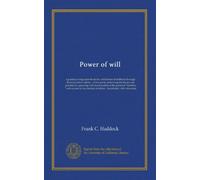 Power of will: a practical companion-book for unfoldment of selfhood through direct personal culture : in five parts, embracing the theory and ... and success in the conduct of affairs :...