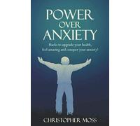 Power over Anxiety: Hacks to upgrade your health, feel amazing and conquer your anxiety!