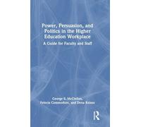 Power, Persuasion, and Politics in the Higher Education Workplace: A Guide for Faculty and Staff