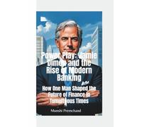 POWER PLAY: Jamie Dimon and the Rise of Modern Banking-How One Man Shaped the Future of Finance in Tumultuous Times