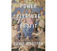 Power, Pleasure, and Profit: Insatiable Appetites from Machiavelli to Madison