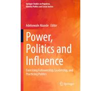Power, Politics and Influence: Exercising Followership, Leadership, and Practicing Politics (Springer Studies on Populism, Identity Politics and Social Justice)