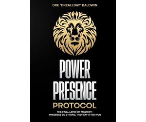 Power Presence Protocol: The Final Layer of Mastery: Presence So Strong, They Say It for You