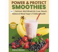 Power & Protect Smoothies: 50 + Nutrient-Rich Blends for Lean Muscle, Balanced Blood Sugar & Kidney Health