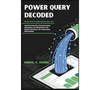 Power Query Decoded : Master Data Transformation Like a Pro: Unlock the Secrets of Data Extraction, Automation, and Optimization with Simple ... Turning Raw Information into Strategic Gold)
