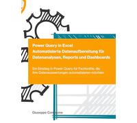 Power Query in Excel - Automatisierte Datenaufbereitung für Datenanalysen, Reports und Dashboards: Ein Einstieg in Power Query für Fachkräfte, die ihre Datenauswertungen automatisieren möchten