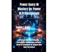 Power Query M Mastery for Power BI Professionals: Advanced Data Transformation, Performance Optimization, and Real-World M Techniques for Analysts Who Want Full Control
