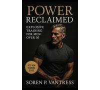Power Reclaimed: Explosive Training for Men Over 50: Build Strength, Speed, and Confidence Safely After Midlife