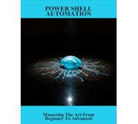 Power Shell Automation: Mastering The Art From Beginner To Advanced