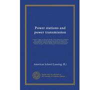 Power stations and power transmission: a manual of approved American practice in the construction, equipment, and mangement of electrical generating ... domestic uses; part I.--Power stations,...