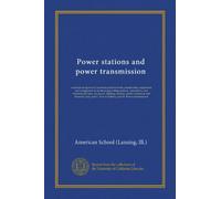 Power stations and power transmission: a manual of approved American practice in the construction, equipment, and mangement of electrical generating ... domestic uses; part I.--Power stations,...