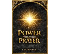 Power Through Prayer: The Timeless Christian Classic on Prayer, Spiritual Power, and the Secret to a Deeper Relationship with God for a Life of Purpose and Impact