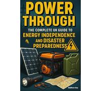 Power Through - The Complete UK Guide to Energy Independence and Disaster Preparedness: Practical Solutions for Blackouts, Grid Failures, and Energy ... Preparedness for British Households)